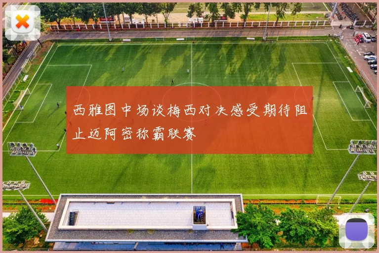 西雅图中场谈梅西对决感受期待阻止迈阿密称霸联赛