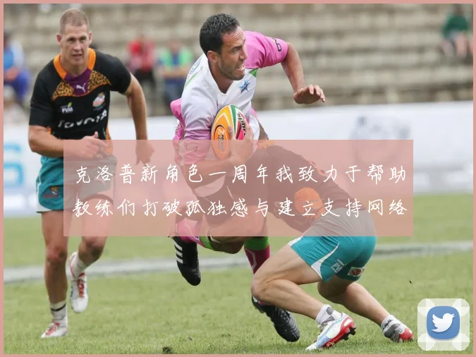 克洛普新角色一周年我致力于帮助教练们打破孤独感与建立支持网络