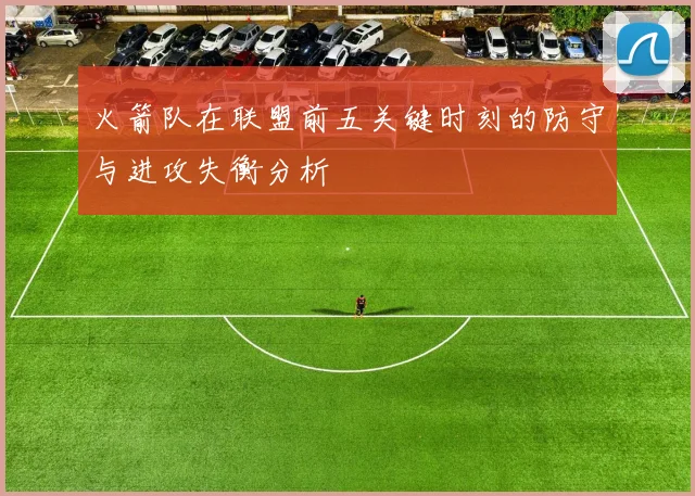 火箭队在联盟前五关键时刻的防守与进攻失衡分析