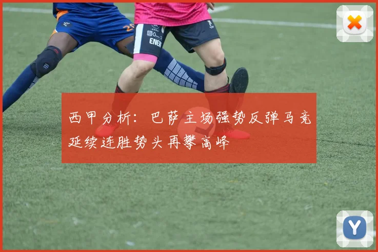 西甲分析：巴萨主场强势反弹马竞延续连胜势头再攀高峰