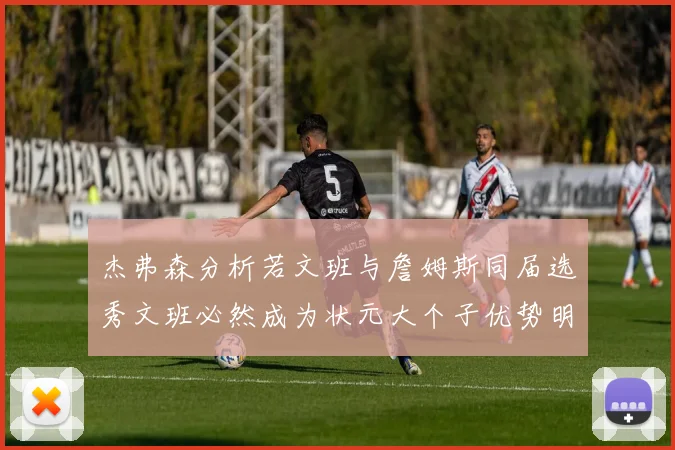 杰弗森分析若文班与詹姆斯同届选秀文班必然成为状元大个子优势明显