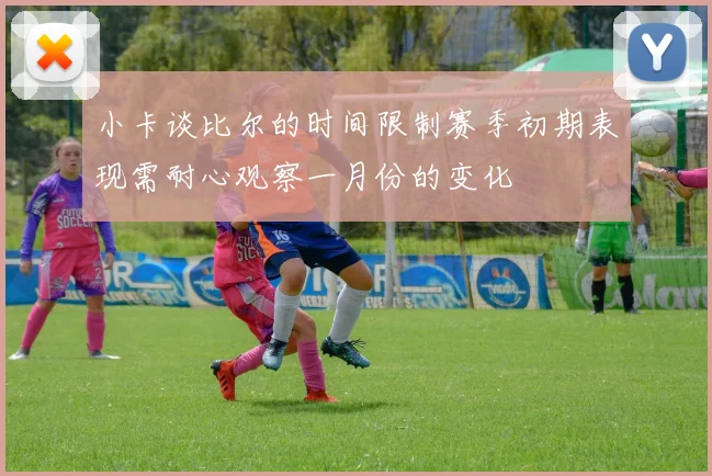 小卡谈比尔的时间限制赛季初期表现需耐心观察一月份的变化