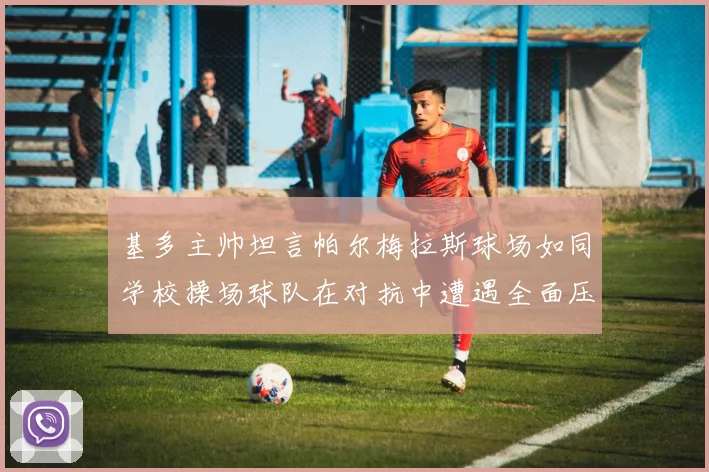 基多主帅坦言帕尔梅拉斯球场如同学校操场球队在对抗中遭遇全面压制