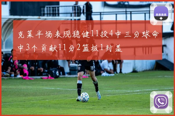克莱半场表现稳健11投4中三分球命中3个贡献11分2篮板1封盖