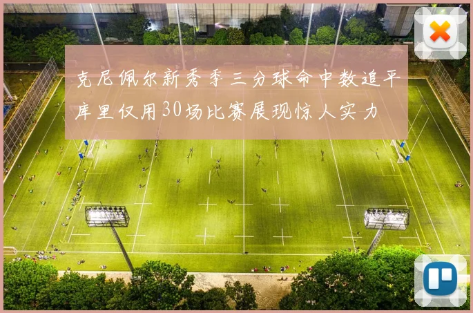 克尼佩尔新秀季三分球命中数追平库里仅用30场比赛展现惊人实力