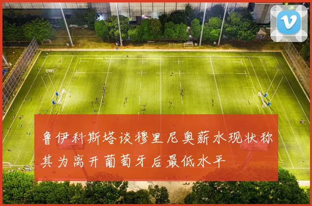 鲁伊科斯塔谈穆里尼奥薪水现状称其为离开葡萄牙后最低水平