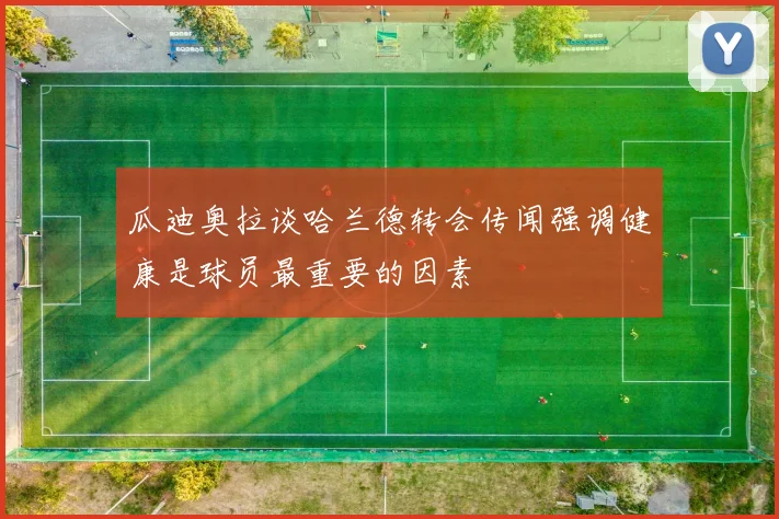 瓜迪奥拉谈哈兰德转会传闻强调健康是球员最重要的因素