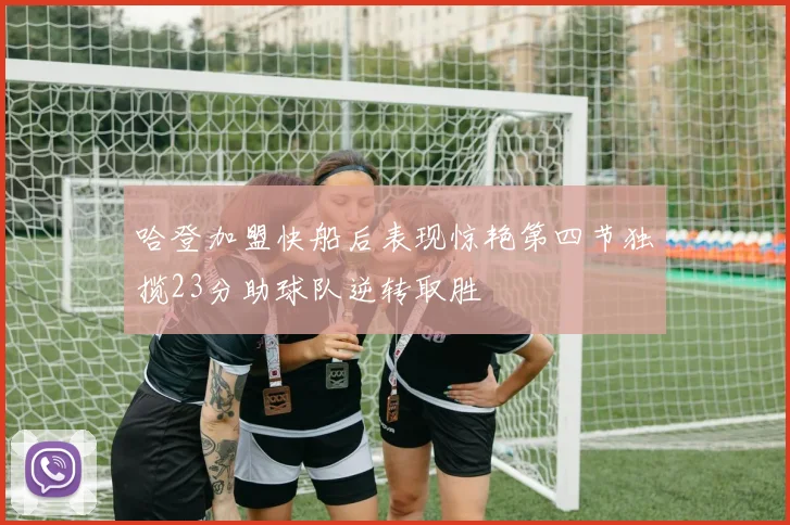 哈登加盟快船后表现惊艳第四节独揽23分助球队逆转取胜