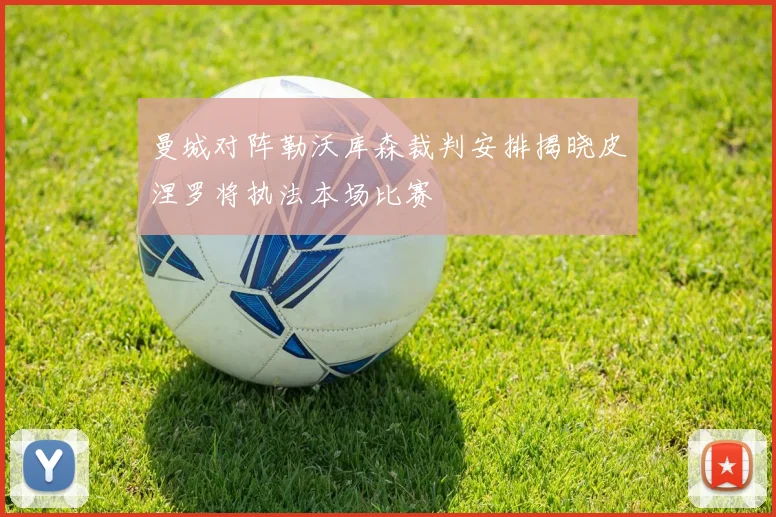 曼城对阵勒沃库森裁判安排揭晓皮涅罗将执法本场比赛