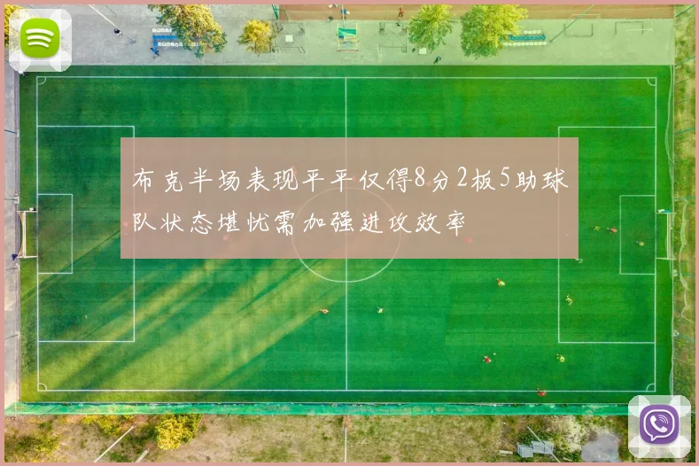 布克半场表现平平仅得8分2板5助球队状态堪忧需加强进攻效率