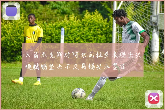 火箭尼克斯对阿尔瓦拉多表现出兴趣鹈鹕坚决不交易锡安和墨菲