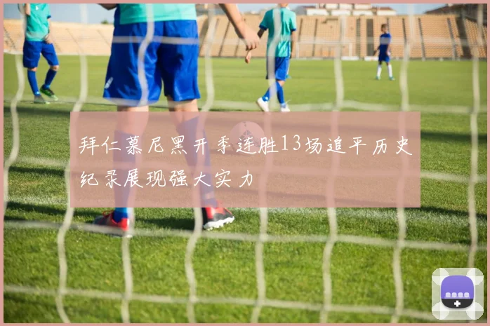 拜仁慕尼黑开季连胜13场追平历史纪录展现强大实力