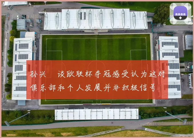 孙兴慜谈欧联杯夺冠感受认为这对俱乐部和个人发展并非积极信号