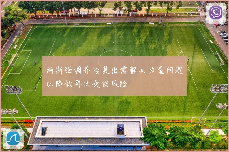 纳斯强调乔治复出需解决力量问题以降低再次受伤风险