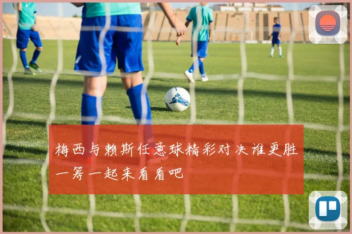 梅西与赖斯任意球精彩对决谁更胜一筹一起来看看吧