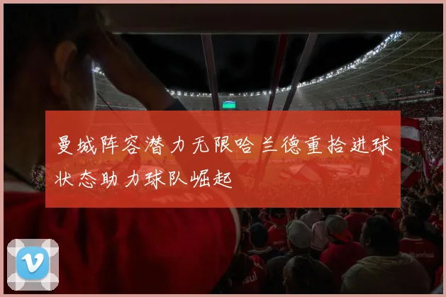 曼城阵容潜力无限哈兰德重拾进球状态助力球队崛起