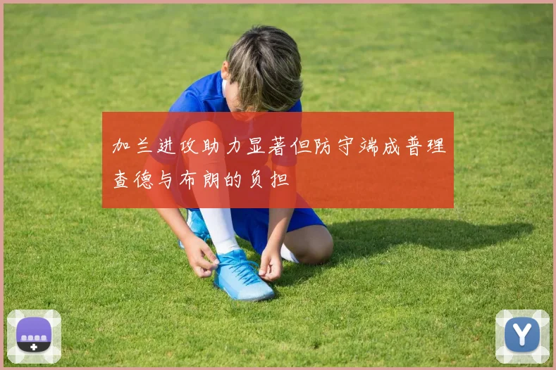 加兰进攻助力显著但防守端成普理查德与布朗的负担